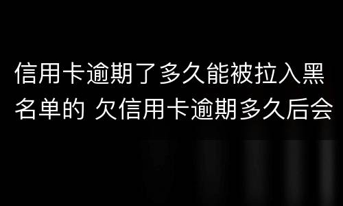 信用卡逾期了多久能被拉入黑名单的 欠信用卡逾期多久后会黑名单