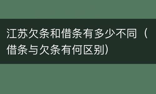 江苏欠条和借条有多少不同（借条与欠条有何区别）