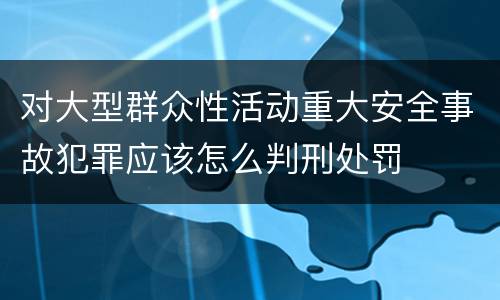 对大型群众性活动重大安全事故犯罪应该怎么判刑处罚