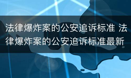 法律爆炸案的公安追诉标准 法律爆炸案的公安追诉标准最新