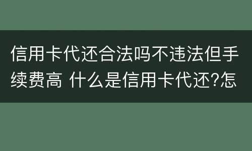 信用卡代还合法吗不违法但手续费高 什么是信用卡代还?怎么用?