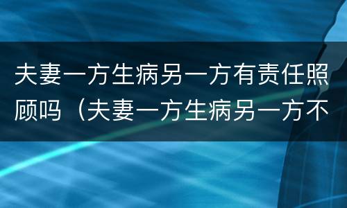 夫妻一方生病另一方有责任照顾吗（夫妻一方生病另一方不照顾）