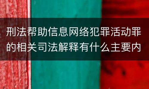 刑法帮助信息网络犯罪活动罪的相关司法解释有什么主要内容