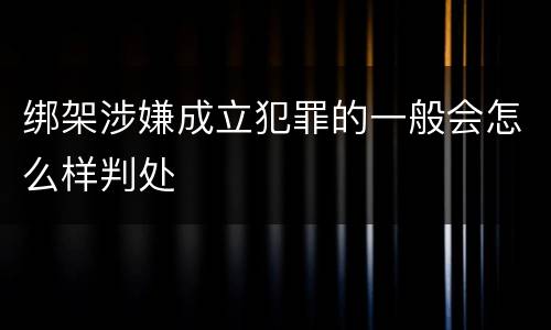 绑架涉嫌成立犯罪的一般会怎么样判处