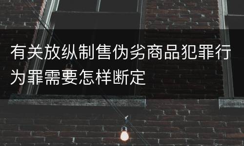 有关放纵制售伪劣商品犯罪行为罪需要怎样断定