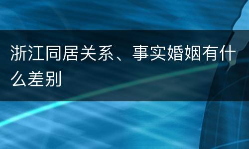 浙江同居关系、事实婚姻有什么差别