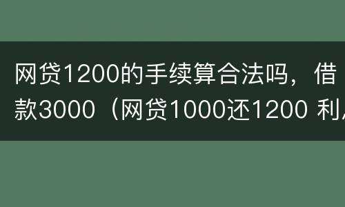 网贷1200的手续算合法吗，借款3000（网贷1000还1200 利息算高吗）