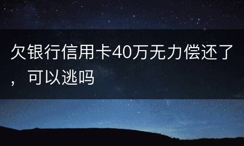 欠银行信用卡40万无力偿还了，可以逃吗