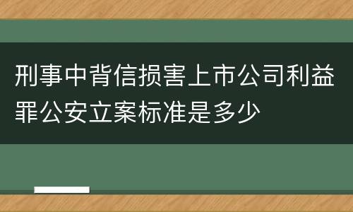 刑事中背信损害上市公司利益罪公安立案标准是多少