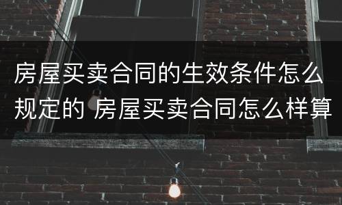 房屋买卖合同的生效条件怎么规定的 房屋买卖合同怎么样算生效