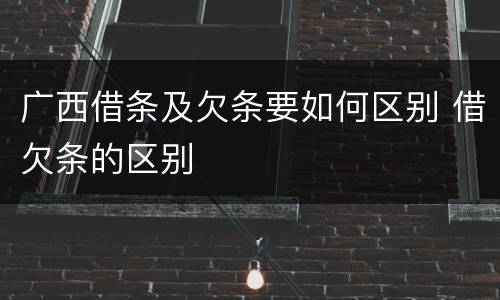 广西借条及欠条要如何区别 借欠条的区别