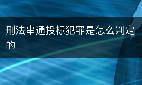 刑法串通投标犯罪是怎么判定的