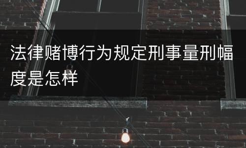 法律赌博行为规定刑事量刑幅度是怎样