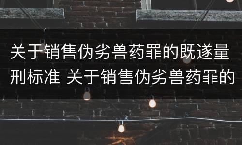 关于销售伪劣兽药罪的既遂量刑标准 关于销售伪劣兽药罪的既遂量刑标准是