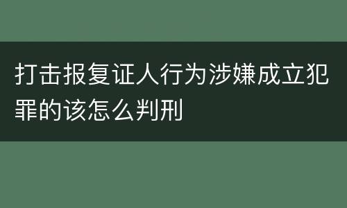 打击报复证人行为涉嫌成立犯罪的该怎么判刑