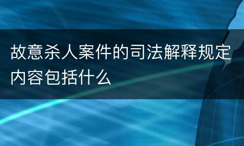 故意杀人案件的司法解释规定内容包括什么