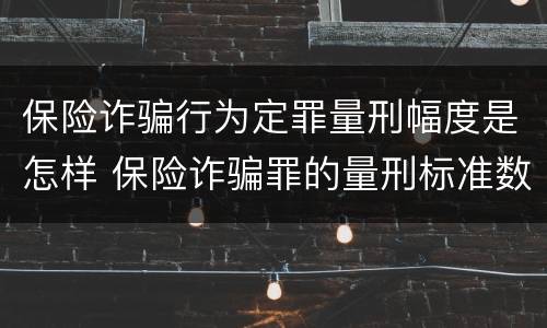 保险诈骗行为定罪量刑幅度是怎样 保险诈骗罪的量刑标准数额巨大