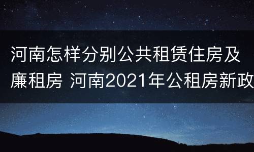 河南怎样分别公共租赁住房及廉租房 河南2021年公租房新政策