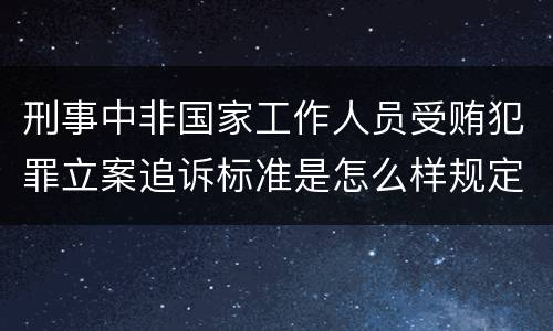 刑事中非国家工作人员受贿犯罪立案追诉标准是怎么样规定