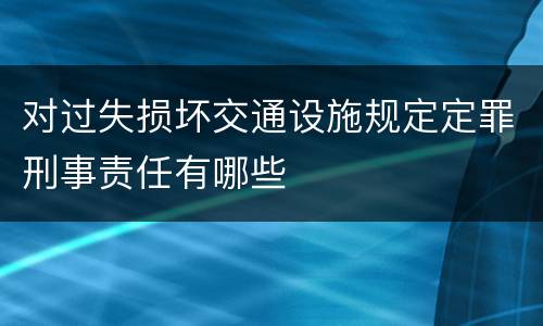 对过失损坏交通设施规定定罪刑事责任有哪些