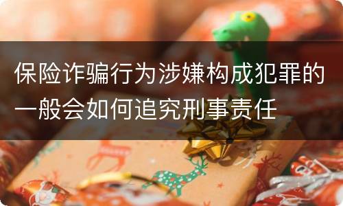 保险诈骗行为涉嫌构成犯罪的一般会如何追究刑事责任