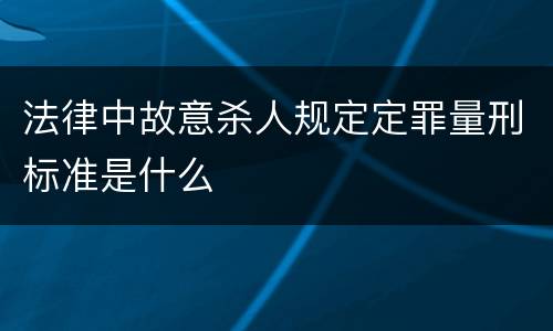 法律中故意杀人规定定罪量刑标准是什么