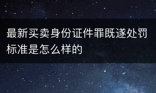 最新买卖身份证件罪既遂处罚标准是怎么样的