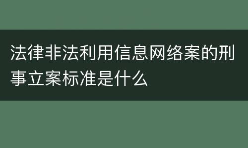 法律非法利用信息网络案的刑事立案标准是什么