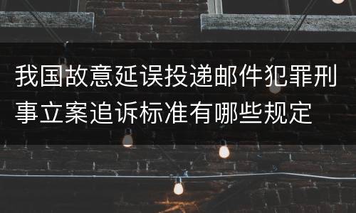 我国故意延误投递邮件犯罪刑事立案追诉标准有哪些规定