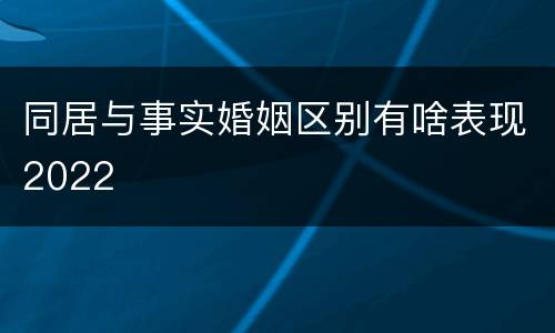 同居与事实婚姻区别有啥表现2022