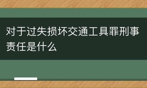 对于过失损坏交通工具罪刑事责任是什么