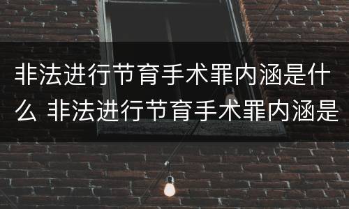 非法进行节育手术罪内涵是什么 非法进行节育手术罪内涵是什么意思