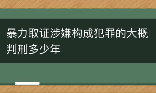 暴力取证涉嫌构成犯罪的大概判刑多少年