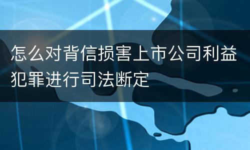 怎么对背信损害上市公司利益犯罪进行司法断定