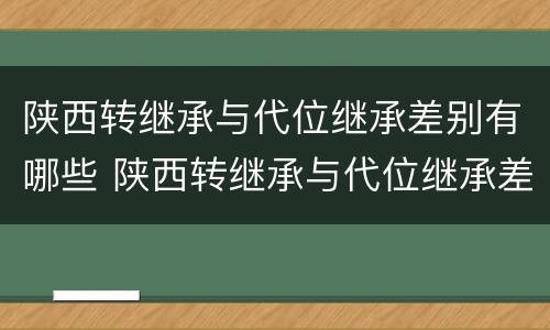 陕西转继承与代位继承差别有哪些 陕西转继承与代位继承差别有哪些政策