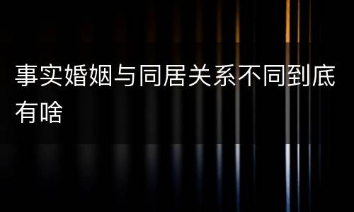 事实婚姻与同居关系不同到底有啥