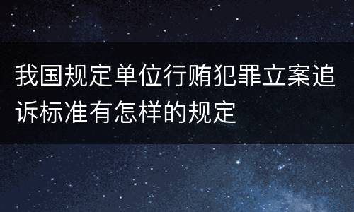 我国规定单位行贿犯罪立案追诉标准有怎样的规定