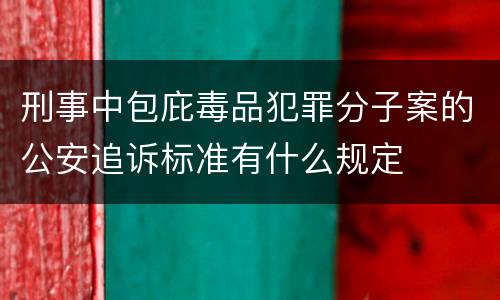 刑事中包庇毒品犯罪分子案的公安追诉标准有什么规定