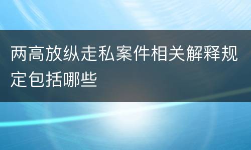 两高放纵走私案件相关解释规定包括哪些