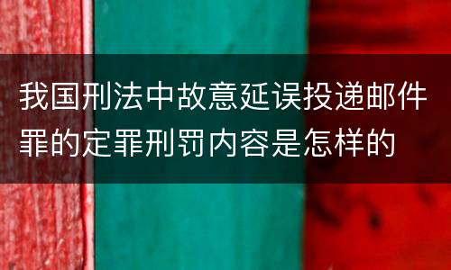 我国刑法中故意延误投递邮件罪的定罪刑罚内容是怎样的