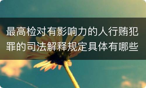 最高检对有影响力的人行贿犯罪的司法解释规定具体有哪些主要内容