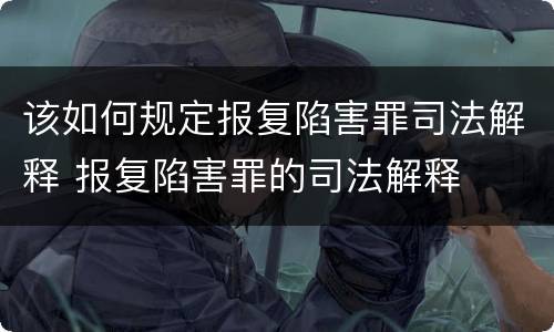 该如何规定报复陷害罪司法解释 报复陷害罪的司法解释