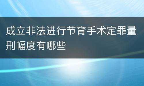 成立非法进行节育手术定罪量刑幅度有哪些