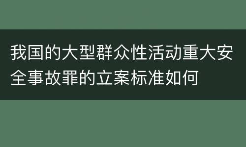 我国的大型群众性活动重大安全事故罪的立案标准如何