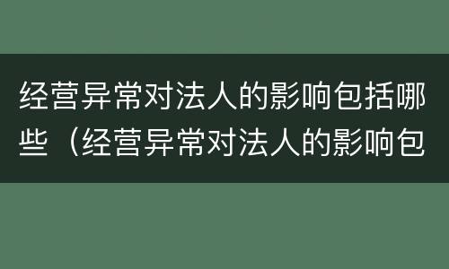 经营异常对法人的影响包括哪些（经营异常对法人的影响包括哪些内容）