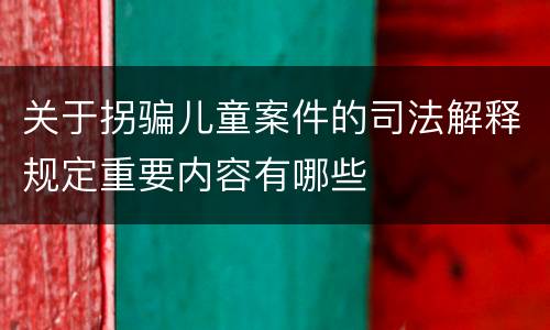 关于拐骗儿童案件的司法解释规定重要内容有哪些