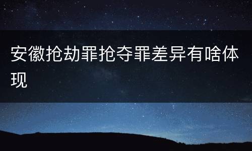 安徽抢劫罪抢夺罪差异有啥体现