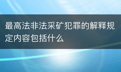 最高法非法采矿犯罪的解释规定内容包括什么