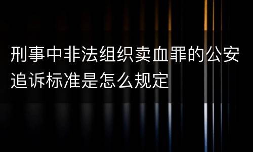 刑事中非法组织卖血罪的公安追诉标准是怎么规定