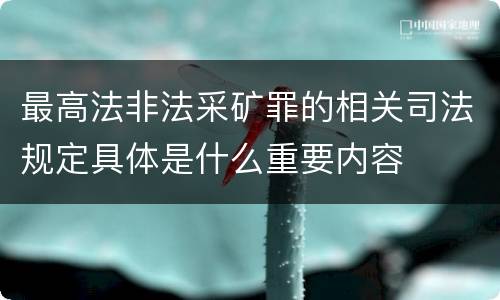 最高法非法采矿罪的相关司法规定具体是什么重要内容